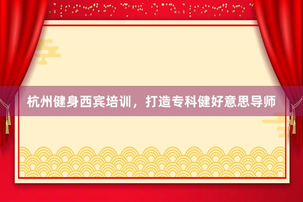 杭州健身西宾培训，打造专科健好意思导师